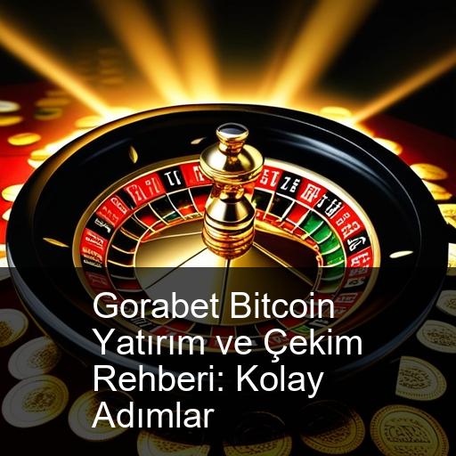Gorabet Bitcoin Yatırım ve Çekim Rehberi: Kolay Adımlar